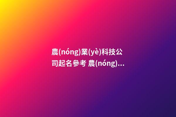 農(nóng)業(yè)科技公司起名參考 農(nóng)業(yè)的公司名字該怎么取好-名學(xué)網(wǎng)-第1張-公司起名-玄機派